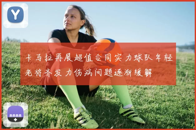 卡马拉再展超值合同实力球队年轻老将齐发力伤病问题逐渐缓解