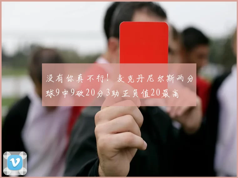 没有你真不行！麦克丹尼尔斯两分球9中9砍20分3助正负值20最高