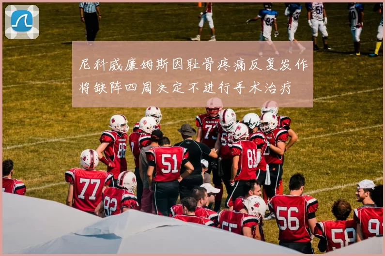 尼科威廉姆斯因耻骨疼痛反复发作将缺阵四周决定不进行手术治疗