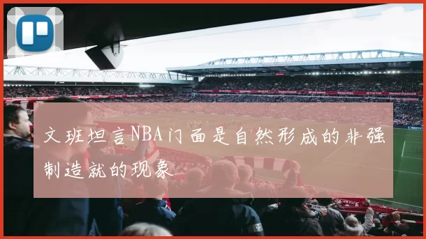 文班坦言NBA门面是自然形成的非强制造就的现象