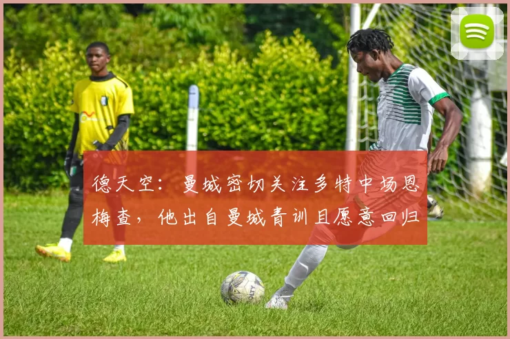 德天空：曼城密切关注多特中场恩梅查，他出自曼城青训且愿意回归