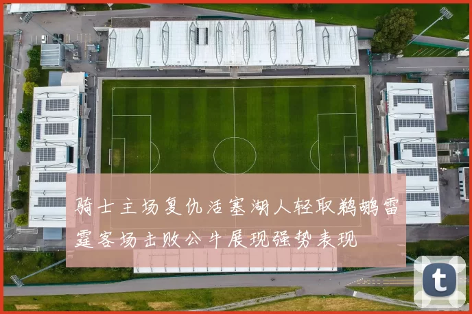 骑士主场复仇活塞湖人轻取鹈鹕雷霆客场击败公牛展现强势表现