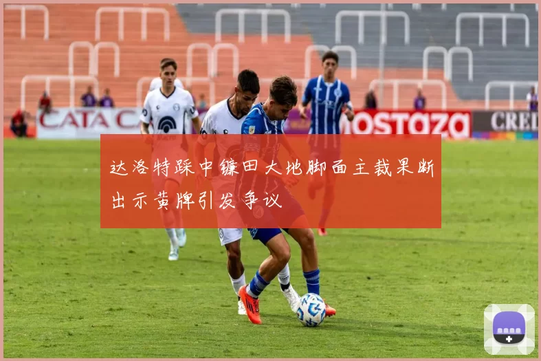 达洛特踩中镰田大地脚面主裁果断出示黄牌引发争议