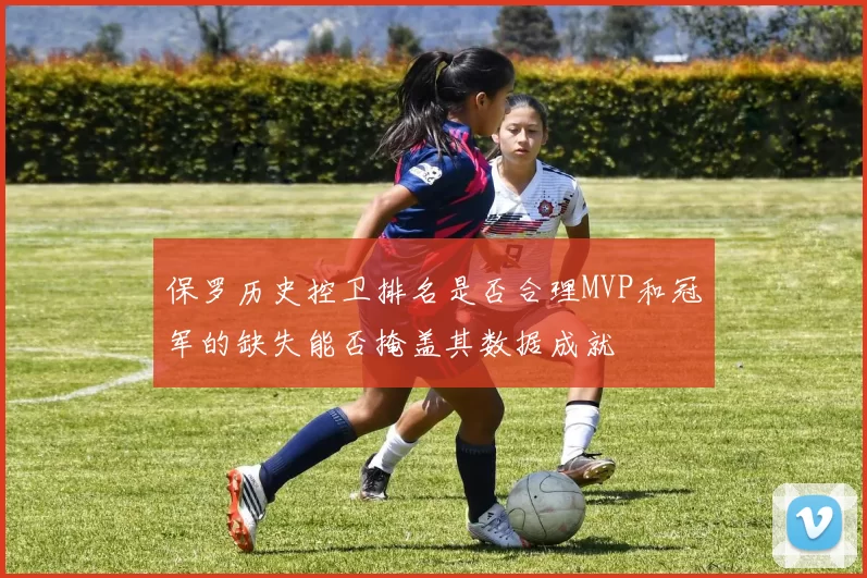 保罗历史控卫排名是否合理MVP和冠军的缺失能否掩盖其数据成就