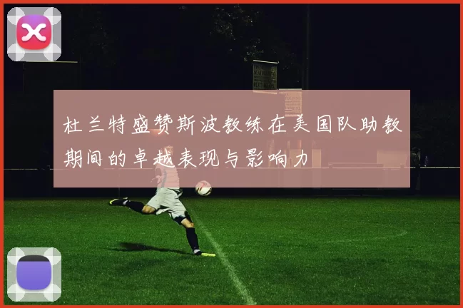 杜兰特盛赞斯波教练在美国队助教期间的卓越表现与影响力