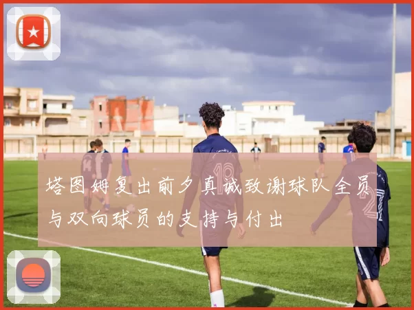 塔图姆复出前夕真诚致谢球队全员与双向球员的支持与付出