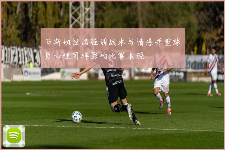 马斯切拉诺强调战术与情感并重球员心理同样影响比赛表现