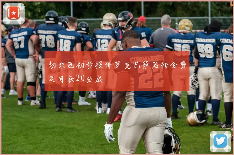 切尔西初步报价罗克巴萨若转会费足可获20分成