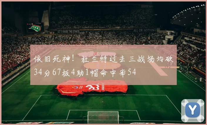 依旧死神！杜兰特过去三战场均砍34分67板4助1帽命中率54